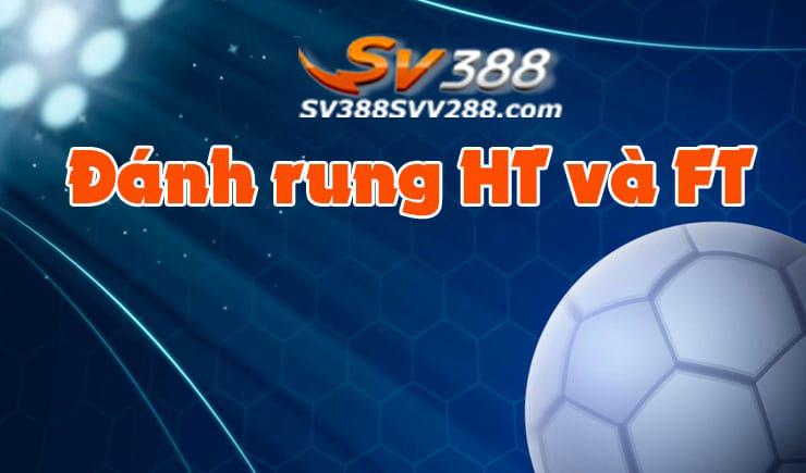 Kèo rung HT, FT là gì?